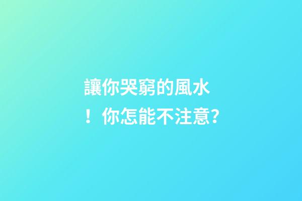 讓你哭窮的風水！你怎能不注意？